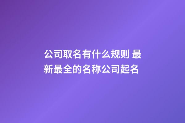 公司取名有什么规则 最新最全的名称公司起名-第1张-公司起名-玄机派